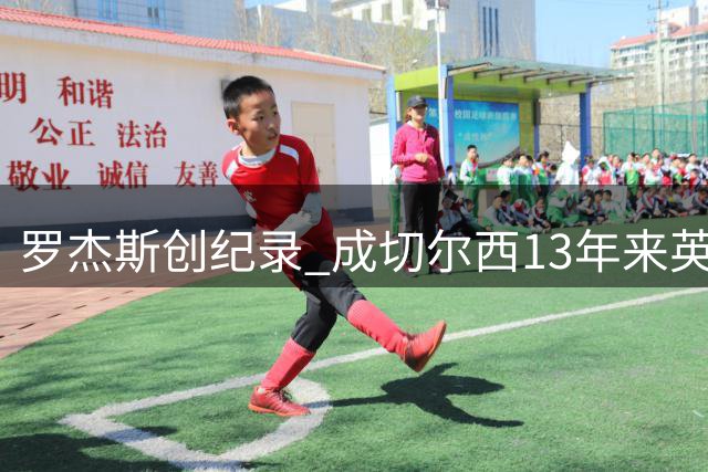 罗杰斯创纪录 成切尔西13年来英超前三轮都造进球第一人